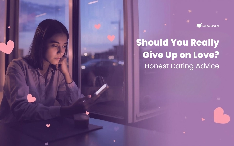 Honest dating advice about whether you should give up on love